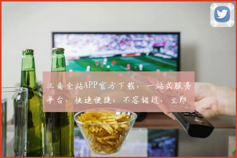 江南全站APP官方下载，一站式服务平台，快速便捷，不容错过，立即体验