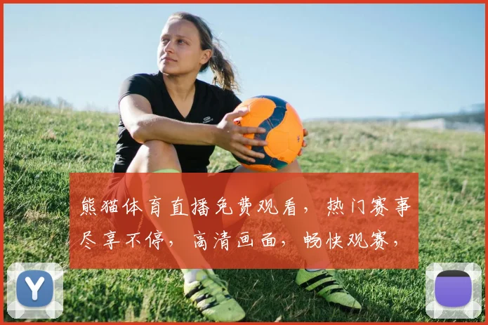 熊猫体育直播免费观看，热门赛事尽享不停，高清画面，畅快观赛，三网通用，快来加入