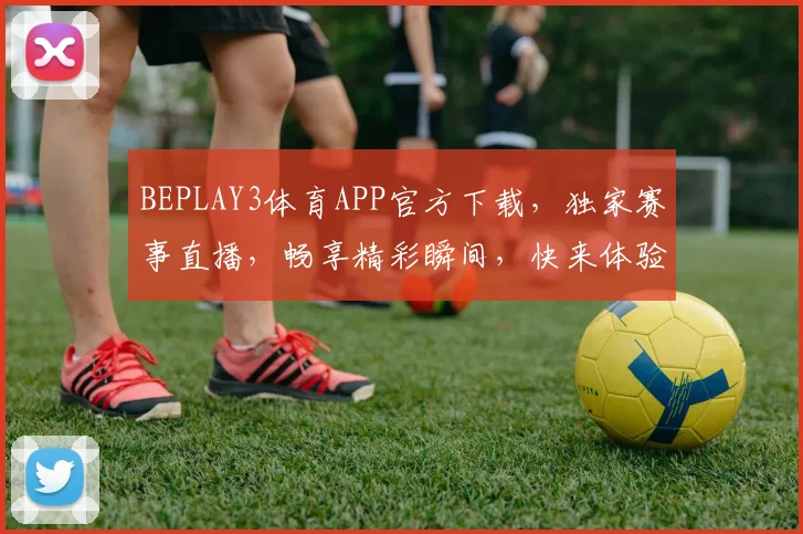 BEPLAY3体育APP官方下载，独家赛事直播，畅享精彩瞬间，快来体验