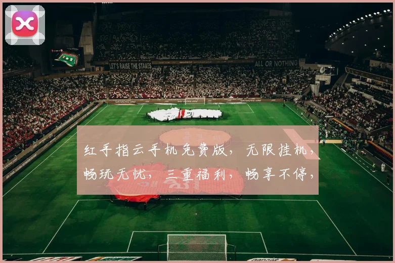 红手指云手机免费版，无限挂机，畅玩无忧，三重福利，畅享不停，快来体验