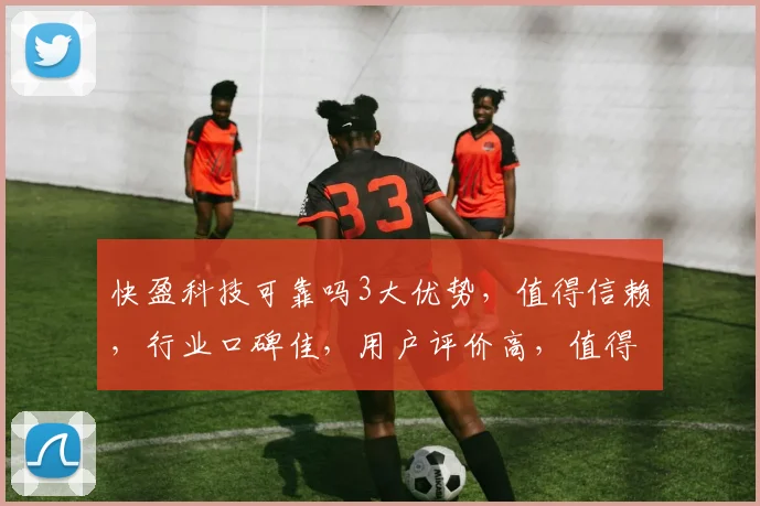 快盈科技可靠吗3大优势，值得信赖，行业口碑佳，用户评价高，值得关注。